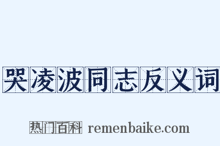 哭凌波同志反义词是什么意思的图片